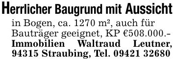 Herrlicher Baugrund mit Aussichtin Bogen, ca. 1270 m², auch fürBauträger geeignet, KP € 508.000.-Immobilien Waltraud Leutner, 94315 Straubing, Tel. ***