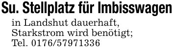 Su. Stellplatz für Imbisswagenin Landshut dauerhaft,Starkstrom wird benötigt; Tel. ***