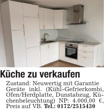Küche zu verkaufenZustand: Neuwertig mit GarantieGeräte inkl. (Kühl-Gefrierkombi, Ofen/Herdplatte, Dunstabzug, Küchenbeleuchtung) NP: 4.000,00 €, Preis auf VB. Tel.: ***