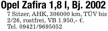 Opel Zafira 1,8 l, Bj. 20027 Sitzer, AHK, *** km, TÜV bis 2/26, rostfrei, VB 1.950,- €.Tel. ***