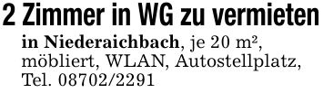 2 Zimmer in WG zu vermietenin Niederaichbach, je 20 m²,möbliert, WLAN, Autostellplatz, Tel. ***