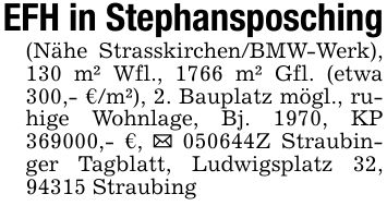 EFH in Stephansposching(Nähe Strasskirchen/BMW-Werk), 130 m² Wfl., 1766 m² Gfl. (etwa 300,- €/m²), 2. Bauplatz mögl., ruhige Wohnlage, Bj. 1970, KP ***,- €, _ ***Z Straubinger Tagblatt, Ludwigsplatz 32, 94315 Straubing