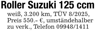 Roller Suzuki 125 ccmweiß, 3.200 km, TÜV 8/2025, Preis 550.- €, umständehalberzu verk., Telefon ***