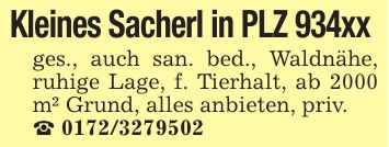 Kleines Sacherl in PLZ 934xx ges., auch san. bed., Waldnähe, ruhige Lage, f. Tierhalt, ab 2000 m² Grund, alles anbieten, priv. _ ***