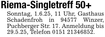 Riema-Singletreff 50+Sonntag, 1.6.25, 11 Uhr, Gasthaus Schadenfroh in 94577 Winzer, Puchberger Str. 17. Anmeldung bis 29.5.25, Telefon ***.