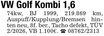 VW Golf Kombi 1,674kw, BJ 1999, 219.869 km, Auspuff/Kupplung/Bremsen hinten neu, 8f. ber., Tacho defekt, TÜV 2/2026, VB 1.100€. _ ***
