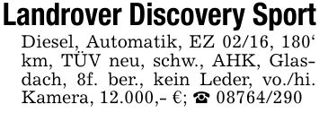Landrover Discovery SportDiesel, Automatik, EZ 02/16, 180' km, TÜV neu, schw., AHK, Glasdach, 8f. ber., kein Leder, vo./hi. Kamera, 12.000,- €; _ ***