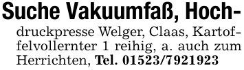 Suche Vakuumfaß, Hoch-druckpresse Welger, Claas, Kartoffelvollernter 1 reihig, a. auch zum Herrichten, Tel. ***