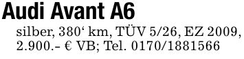 Audi Avant A6silber, 380' km, TÜV 5/26, EZ 2009,2.900.- € VB; Tel. ***