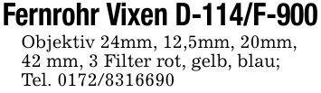 Fernrohr Vixen D-114/F-900Objektiv 24mm, 12,5mm, 20mm,42 mm, 3 Filter rot, gelb, blau; Tel. ***