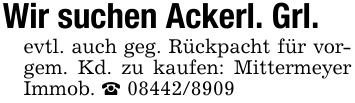 Wir suchen Ackerl. Grl.evtl. auch geg. Rückpacht für vorgem. Kd. zu kaufen: Mittermeyer Immob. _ ***
