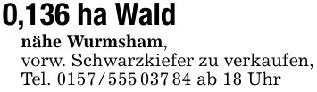 0,136 ha Wald nähe Wurmsham,vorw. Schwarzkiefer zu verkaufen,Tel. *** ab 18 Uhr