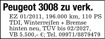 Peugeot 3008 zu verk. EZ ***, 196.000 km, 110 PS TDI, Winterreifen + Bremsehinten neu, TÜV bis ***,VB 5.500,- €; Tel. ***