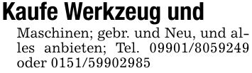 Kaufe Werkzeug undMaschinen; gebr. und Neu, und alles anbieten; Tel. *** oder ***