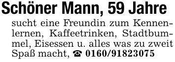 Schöner Mann, 59 Jahresucht eine Freundin zum Kennenlernen, Kaffeetrinken, Stadtbummel, Eisessen u. alles was zu zweit Spaß macht, _ ***