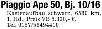 Piaggio Ape 50, Bj. 10/16Kastenaufbau schwarz, 6580 km, 1. Hd., Preis VB 5.300,- €.Tel. ***