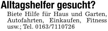 Alltagshelfer gesucht?Biete Hilfe für Haus und Garten, Autofahrten, Einkaufen, Fitness usw.; Tel. ***