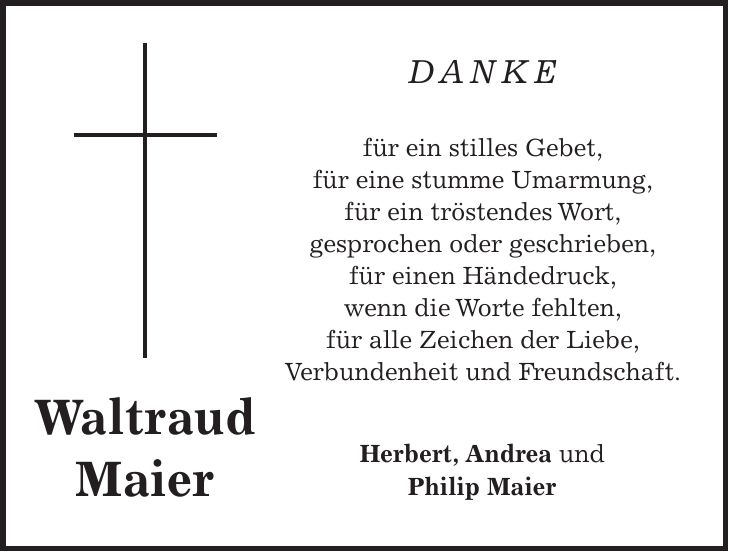  DANKE für ein stilles Gebet, für eine stumme Umarmung, für ein tröstendes Wort, gesprochen oder geschrieben, für einen Händedruck, wenn die Worte fehlten, für alle Zeichen der Liebe, Verbundenheit und Freundschaft. Herbert, Andrea und Philip MaierWaltraud Maier