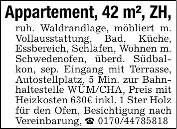 Appartement, 42 m², ZH,ruh. Waldrandlage, möbliert m. Vollausstattung, Bad, Küche, Essbereich, Schlafen, Wohnen m. Schwedenofen, überd. Südbalkon, sep. Eingang mit Terrasse, Autostellplatz, 5 Min. zur Bahnhaltestelle WÜM/CHA, Preis mit Heizkosten 630€ inkl. 1 Ster Holz für den Ofen, Besichtigung nach Vereinbarung, _ ***