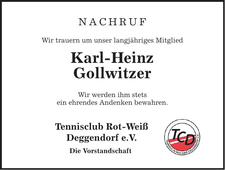 NACHRUF Wir trauern um unser langjähriges Mitglied Karl-Heinz Gollwitzer Wir werden ihm stets ein ehrendes Andenken bewahren. Tennisclub Rot-Weiß Deggendorf e.V. Die Vorstandschaft