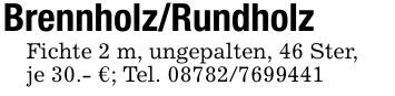 Brennholz/RundholzFichte 2 m, ungepalten, 46 Ster,je 30.- €; Tel. ***