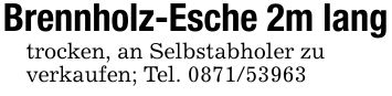 Brennholz-Esche 2m langtrocken, an Selbstabholer zuverkaufen; Tel. ***