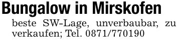Bungalow in Mirskofenbeste SW-Lage, unverbaubar, zu verkaufen; Tel. ***
