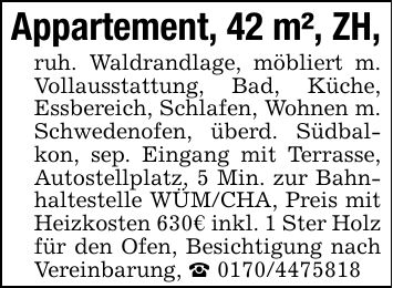 Appartement, 42 m², ZH,ruh. Waldrandlage, möbliert m. Vollausstattung, Bad, Küche, Essbereich, Schlafen, Wohnen m. Schwedenofen, überd. Südbalkon, sep. Eingang mit Terrasse, Autostellplatz, 5 Min. zur Bahnhaltestelle WÜM/CHA, Preis mit Heizkosten 630€ inkl. 1 Ster Holz für den Ofen, Besichtigung nach Vereinbarung, _ ***