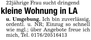 22jährige Frau sucht dringendkleine Wohnung in LAu. Umgebung. Ich bin zuverlässig, ordentl. u. NR; Einzug so schnell wie mgl.; über Angebote freue ich mich, Tel. ***