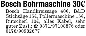 Bosch Bohrmaschine 30€Bosch Handkreissäge 40€, B&D Stichsäge 15€, Poliermaschine 15€, Rutscherl 10€, alles Kabel, sehr guter Zust.; _ *** oder ***