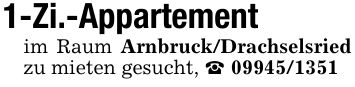1-Zi.-Appartementim Raum Arnbruck/Drachselsried zu mieten gesucht, _ ***