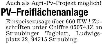 Auch als Agri-Pv-Projekt möglich! PV-Freiflächenanlage Einspeisezusage über 660 KW ! Zuschriften unter Chiffre ***Z an Straubinger Tagblatt, Ludwigsplatz 32, 94315 Straubing.