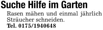 Suche Hilfe im Garten Rasen mähen und einmal jährlich Sträucher schneiden. Tel. ***
