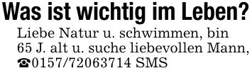 Was ist wichtig im Leben?Liebe Natur u. schwimmen, bin65 J. alt u. suche liebevollen Mann, _*** SMS