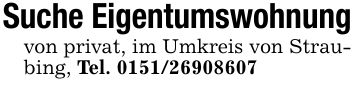 Suche Eigentumswohnungvon privat, im Umkreis von Straubing, Tel. ***