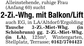 Alleinstehende, ruhige Frau(Anfang 60) sucht2-Zi.-Whg. mit Balkon/Liftauch EG, in LA/Altdorf/ErgoldingTausche 3-Zi.-Miet-Whg. (in Schönbrunn) gg. 2-Zi.-Miet-Whg. (in LA), 125m², Wintergarten, Stellplatz, Terrasse; ***