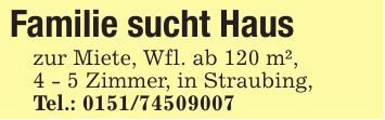 Familie sucht Haus zur Miete, Wfl. ab 120 m²,4 - 5 Zimmer, in Straubing,Tel.: ***