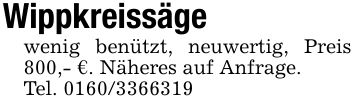 Wippkreissägewenig benützt, neuwertig, Preis 800,- €. Näheres auf Anfrage.Tel. ***