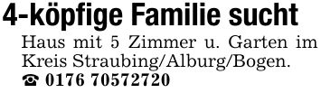 4-köpfige Familie suchtHaus mit 5 Zimmer u. Garten im Kreis Straubing/Alburg/Bogen. _ ***
