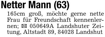 Netter Mann (63)165cm groß, möchte gerne nette Frau für Freundschaft kennenlernen; _ ***A Landshuter Zeitung, Altstadt 89, 84028 Landshut