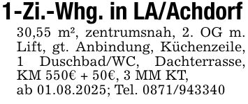 1-Zi.-Whg. in LA/Achdorf30,55 m², zentrumsnah, 2. OG m. Lift, gt. Anbindung, Küchenzeile, 1 Duschbad/WC, Dachterrasse, KM 550€ + 50€, 3 MM KT,ab 01.08.2025; Tel. ***