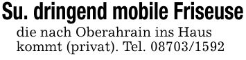 Su. dringend mobile Friseusedie nach Oberahrain ins Hauskommt (privat). Tel. ***