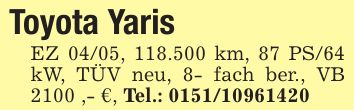 Toyota Yaris EZ 04/05, 118.500 km, 87 PS/64 kW, TÜV neu, 8- fach ber., VB 2100 ,- €, Tel.: ***