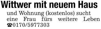 Wittwer mit neuem Hausund Wohnung (kostenlos) suchteine Frau fürs weitere Leben _***