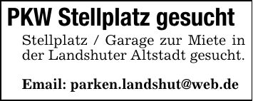 PKW Stellplatz gesuchtStellplatz / Garage zur Miete in der Landshuter Altstadt gesucht.Email: parken.landshut@web.de