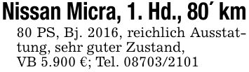 Nissan Micra, 1. Hd., 80' km80 PS, Bj. 2016, reichlich Ausstattung, sehr guter Zustand,VB 5.900 €; Tel. ***