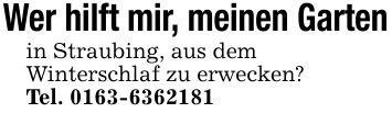Wer hilft mir, meinen Gartenin Straubing, aus demWinterschlaf zu erwecken?Tel. ***