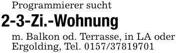 Programmierer sucht2-3-Zi.-Wohnungm. Balkon od. Terrasse, in LA oder Ergolding, Tel. ***