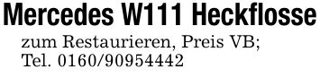 Mercedes W111 Heckflossezum Restaurieren, Preis VB; Tel. ***
