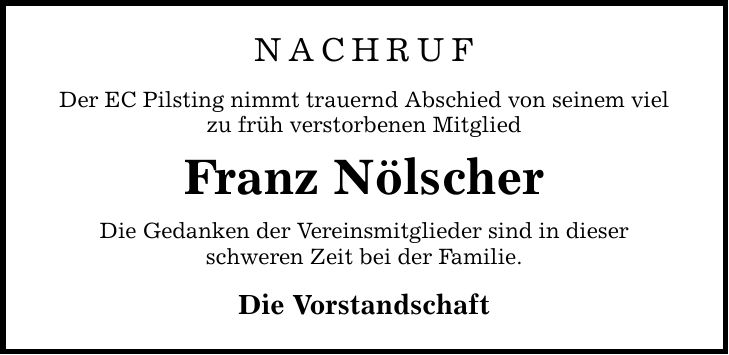 NACHRUF Der EC Pilsting nimmt trauernd Abschied von seinem viel zu früh verstorbenen Mitglied Franz Nölscher Die Gedanken der Vereinsmitglieder sind in dieser schweren Zeit bei der Familie. Die Vorstandschaft
